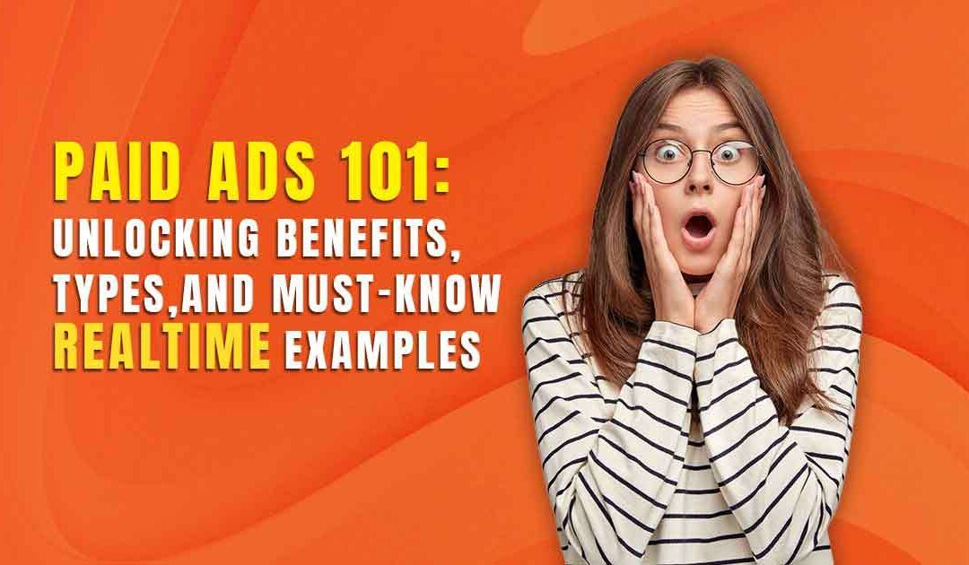 Paid Ads 101: Unlocking Benefits, Types, and Must-Know realtime examples